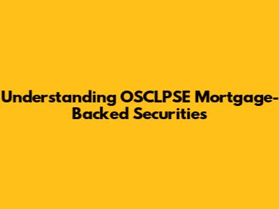 Understanding OSCLPSE Mortgage-Backed Securities