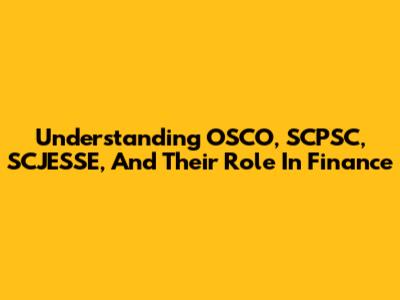 Understanding OSCO, SCPSC, SCJESSE, And Their Role In Finance