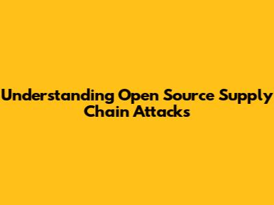 Understanding Open Source Supply Chain Attacks