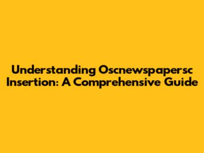 Understanding Oscnewspapersc Insertion: A Comprehensive Guide