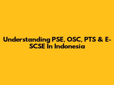 Understanding PSE, OSC, PTS & E-SCSE In Indonesia