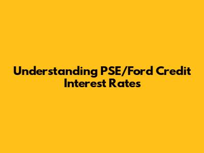 Understanding PSE/Ford Credit Interest Rates
