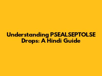 Understanding PSEALSEPTOLSE Drops: A Hindi Guide