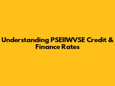 Understanding PSEIIWVSE Credit & Finance Rates