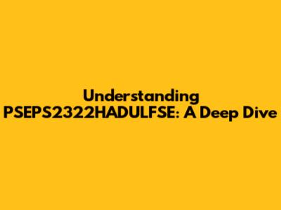 Understanding PSEPS2322HADULFSE: A Deep Dive