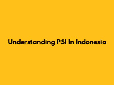 Understanding PSI In Indonesia