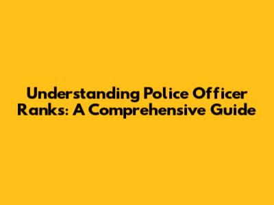 Understanding Police Officer Ranks: A Comprehensive Guide