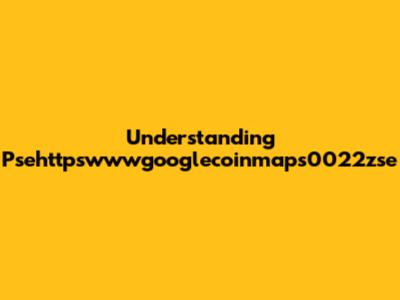 Understanding Psehttpswwwgooglecoinmaps0022zse