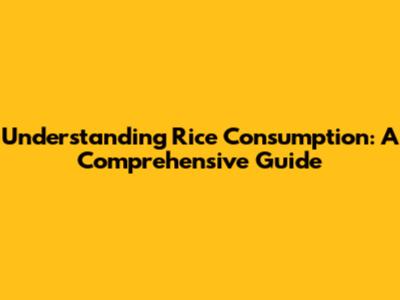 Understanding Rice Consumption: A Comprehensive Guide