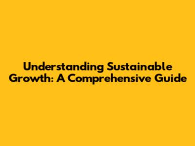 Understanding Sustainable Growth: A Comprehensive Guide