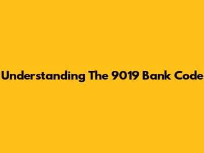 Understanding The 9019 Bank Code