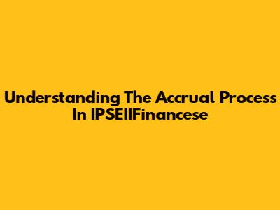 Understanding The Accrual Process In IPSEIIFinancese