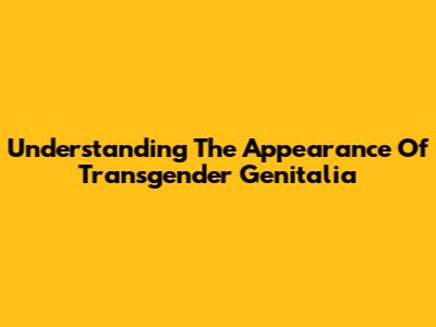 Understanding The Appearance Of Transgender Genitalia