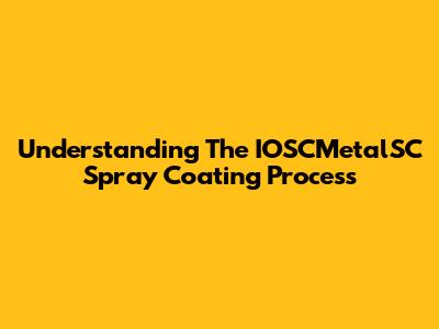 Understanding The IOSCMetalSC Spray Coating Process