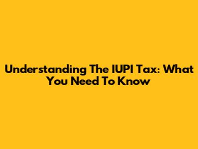 Understanding The IUPI Tax: What You Need To Know