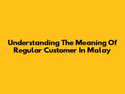 Understanding The Meaning Of 'Regular Customer' In Malay