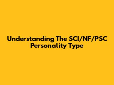 Understanding The SCI/NF/PSC Personality Type