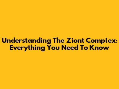 Understanding The Ziont Complex: Everything You Need To Know