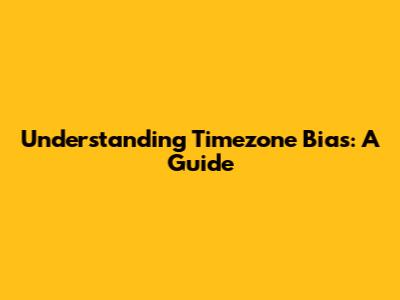 Understanding Timezone Bias: A Guide