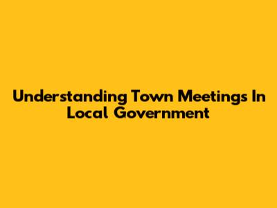 Understanding Town Meetings In Local Government