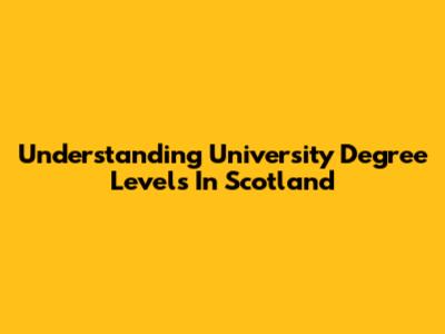 Understanding University Degree Levels In Scotland