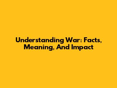 Understanding War: Facts, Meaning, And Impact
