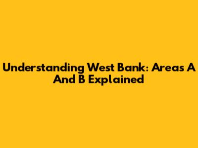 Understanding West Bank: Areas A And B Explained