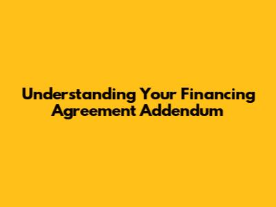 Understanding Your Financing Agreement Addendum