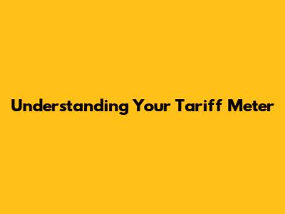 Understanding Your Tariff Meter