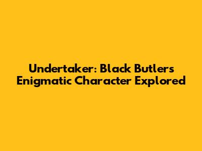 Undertaker: Black Butler's Enigmatic Character Explored