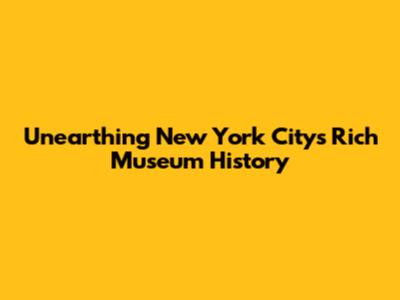 Unearthing New York City's Rich Museum History