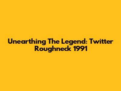 Unearthing The Legend: Twitter Roughneck 1991