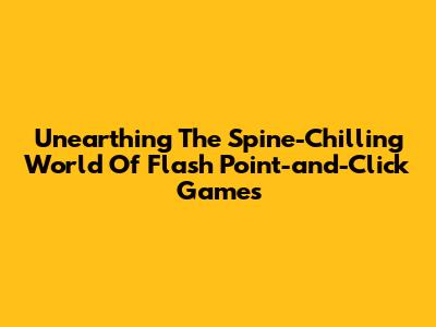 Unearthing The Spine-Chilling World Of Flash Point-and-Click Games