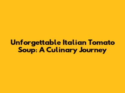 Unforgettable Italian Tomato Soup: A Culinary Journey
