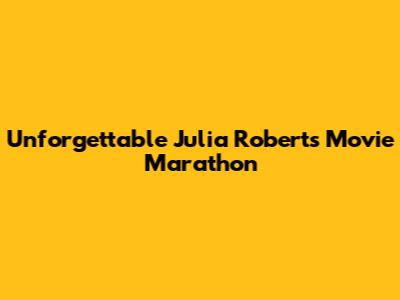 Unforgettable Julia Roberts Movie Marathon