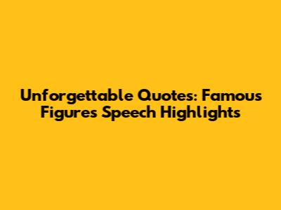 Unforgettable Quotes: Famous Figure's Speech Highlights