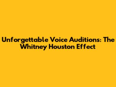 Unforgettable Voice Auditions: The Whitney Houston Effect