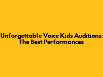 Unforgettable Voice Kids Auditions: The Best Performances