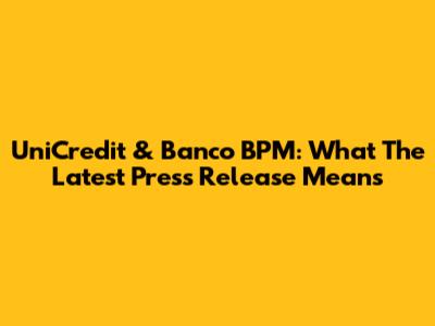 UniCredit & Banco BPM: What The Latest Press Release Means