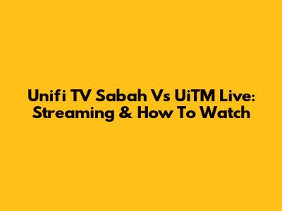 Unifi TV Sabah Vs UiTM Live: Streaming & How To Watch