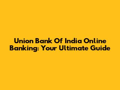 Union Bank Of India Online Banking: Your Ultimate Guide