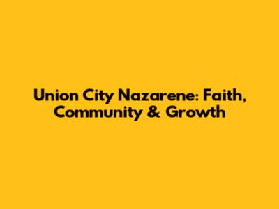 Union City Nazarene: Faith, Community & Growth