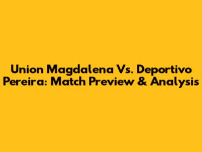 Union Magdalena Vs. Deportivo Pereira: Match Preview & Analysis