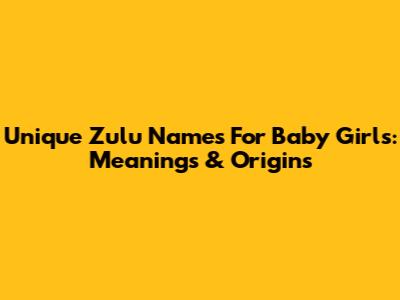 Unique Zulu Names For Baby Girls: Meanings & Origins