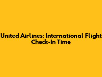 United Airlines: International Flight Check-In Time