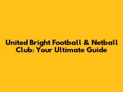 United Bright Football & Netball Club: Your Ultimate Guide