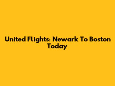 United Flights: Newark To Boston Today
