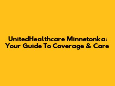 UnitedHealthcare Minnetonka: Your Guide To Coverage & Care