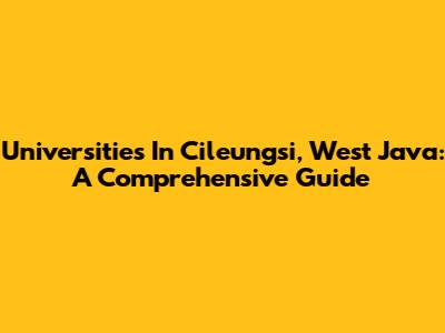 Universities In Cileungsi, West Java: A Comprehensive Guide