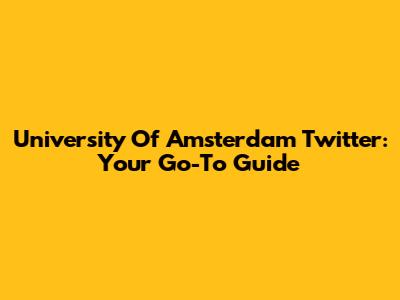 University Of Amsterdam Twitter: Your Go-To Guide